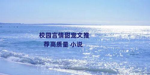 校园言情甜宠文推荐高质量 小说